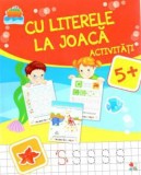 CU LITERELE LA JOACA. Activitati 5+ - Editura Litera