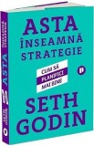 Asta inseamna strategie. Cum sa planifici mai bine - Seth Godin