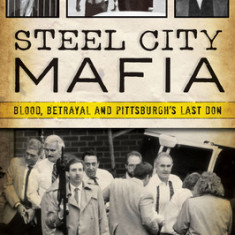 Steel City Mafia: Blood, Betrayal, and Pittsburgh's Last Don