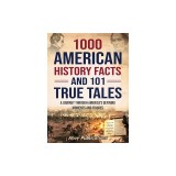 1000 American History Facts and 101 True Tales: A Journey Through America's Defining Moments and Figures