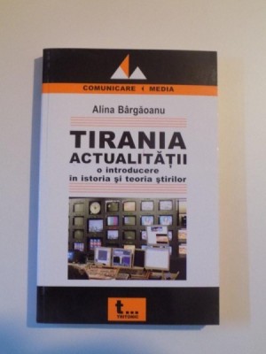 TIRANIA ACTUALITATII , O INTRODUCERE IN ISTORIA SI TEORIA STIRILOR de ALINA BARGAOANU , 2006 foto