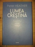 Lumea crestina Triumful unei religii- Peter Heather