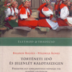 Történeti idő és jelenlét Kalotaszegen - Fejezetek egy emblematikus néprajzi táj jelképpé válásának történeti, társadalmi folyamatairól - Balogh Baláz