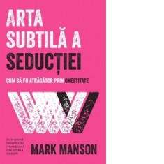 Arta subtila a seductiei. Cum sa fii atragator prin onestitate - Laura Karsch, Mark Manson