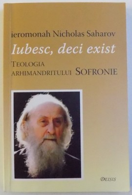 IUBESC, DECI EXIST - TEOLOGIA ARHIMANDRITULUI SOFRONIE de IEROMONAH NICHOLAS SAHAROV , 2008 foto