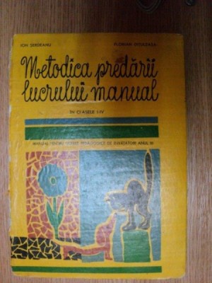 METODICA PREDARII LUCRULUI MANUAL IN CLASELE I - IV de ION SERDEANU , FLORIAN DITULEASA , Bucuresti 1971 foto