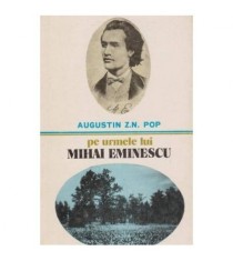 Augustin Z. N. Pop - Pe urmele lui Mihai Eminescu - 100027