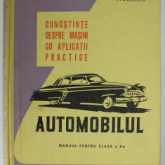 CUNOSTINE DESPRE MASINI CU APLICATII PRACTICE - AUTOMOBILUL , MANUAL PENTRU CLASA A X-A de V. HUSEA si T. PAVELESCU , 1962