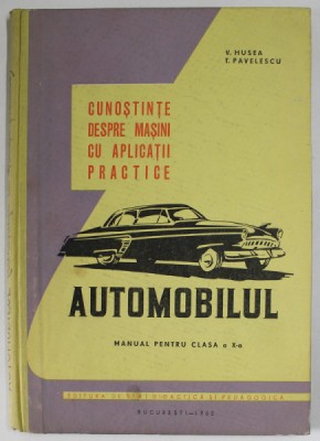 CUNOSTINE DESPRE MASINI CU APLICATII PRACTICE - AUTOMOBILUL , MANUAL PENTRU CLASA A X-A de V. HUSEA si T. PAVELESCU , 1962 foto