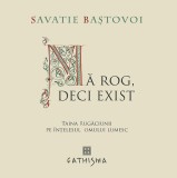 Ma Rog, Deci Exist. Taina Rugaciunii Pe Intelesul Omului Lumesc, Savatie Bastovoi - Editura Sophia