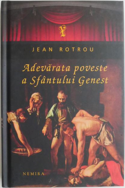Adevarata poveste a Sfantului Genest &ndash; Jean Rotrou