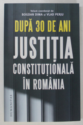 DUPA 30 DE ANI , JUSTITIA CONSTITUTIONALA IN ROMANIA , volum coordonat de BOGDAN DIMA si VLAD PERJU , 2023 foto