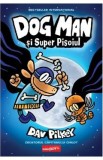 Dog Man si Super Pisoiul. Seria Dog Man Vol.4 - Dav Pilkey