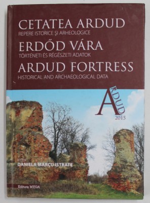 CETATEA ARDUD , REPERE ISTORICE SI ARHEOLOGICE editor DANIELA MARCU ISTRATE , 2015 , COPERTA CARTONATA foto