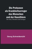 Die Protozoen als Krankheitserreger des Menschen und der Hausthiere; F
