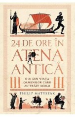 24 de ore in Atena antica. O zi din viata oamenilor care au trait acolo - Philip Matyszak