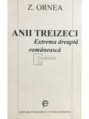 Z. Ornea - Anii treizeci. Extrema dreaptă rom&amp;acirc;nească (editia 1995) foto