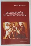 MEGLENOROMANII , DESTIN ISTORIC SI CULTURAL de EMIL TARCOMNICU , 2004