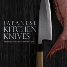 Japanese Kitchen Knives: Essential Techniques and Recipes