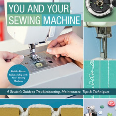 Sewing Machine Whisperer: An Expert's Guide to Building a Better Relationship with Your Home Sewing Machine