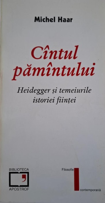 Cantul pamantului. Heidegger si temeiurile istoriei fiintei &ndash; Michel Haar
