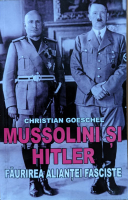Mussolini Si Hitler Faurirea Aliantei Fasciste - Christian Goeschel ,559027 foto