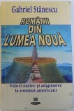 ROMANII DIN LUMEA NOUA de GABRIEL STANESCU - VALORI NATIVE SI ADAPTIVE LA ROMANII AMERICANI , 2003