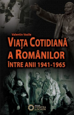 Viata cotidiana a romanilor intre anii 1941-1965 &amp;ndash; Valentin Vasile foto