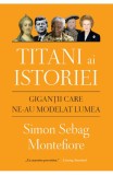 Titani ai istoriei. Gigantii care ne-au modelat lumea - Simon Sebag Montefiore - Editura Litera