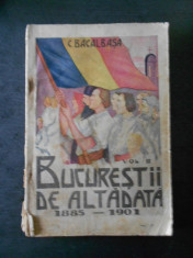 C. BACALBASA - BUCURESTII DE ALTADATA 1885-1901 volumul 2 (1928) foto