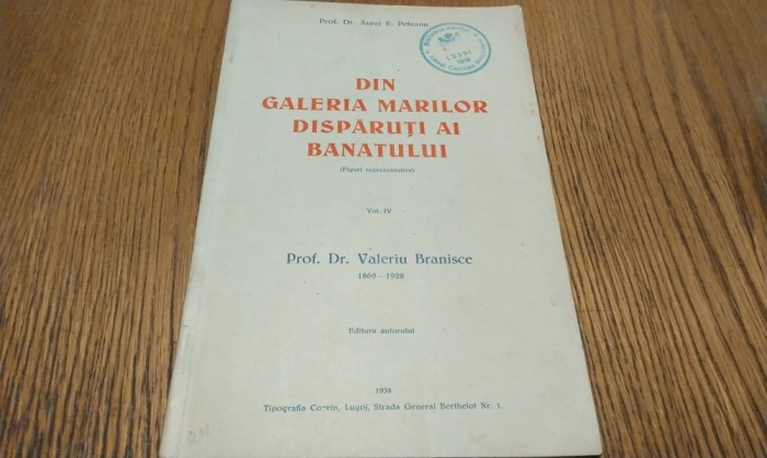 DIN GALERIA MARILOR DISPARUTI AI BANATULUI - Vol. IV - Prof. dr. VALERIU BRANISCE 1869-1928 - Aurel E. Peteanu - Editura Tip. Corvin, 1938, 40 p.