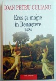 EROS SI MAGIE IN RENASTERE 1484 de IOAN PETRU CULIANU , 2011 *EDITIE BROSATA