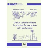 Uleiuri volatile utilizate in practica farmaceutica si in parfumerie. Alb-negru - Ruxandra E. Stefanescu, Sigrid Esianu