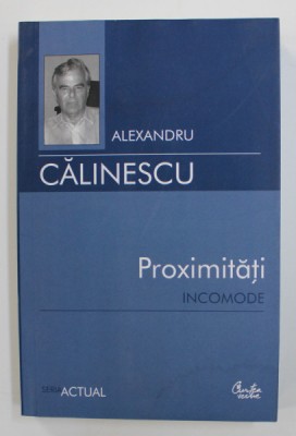 PROXIMITATI INCOMODE de ALEXANDRU CALINESCU , 2007 * PREZINTA SUBLINIERI CU CREIONUL foto