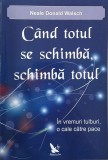 Cand totul se schimba, schimba totul. In vremuri tulburi, o cale catre pace - Neale Donald Walsch