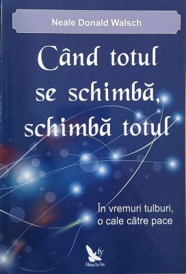 Cand totul se schimba, schimba totul. In vremuri tulburi, o cale catre pace - Neale Donald Walsch foto