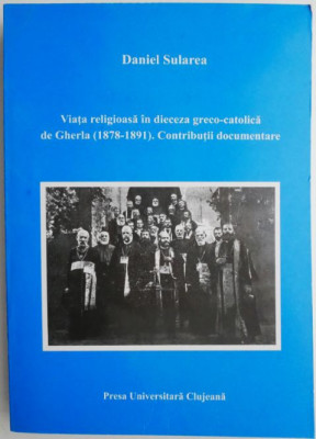 Viata religioasa in dieceza greco-catolica de Gherla (1878-1891). Contributii documentare &amp;ndash; Daniel Sularea foto