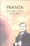 FRANTA PE CARE UITAM S-O IUBIM-ANDREI MAKINE-275329