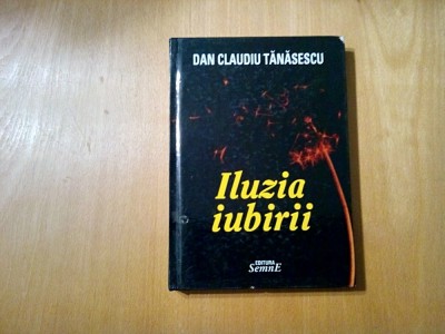 DAN CLAUDIU TANASESCU (autograf) - Iluzia Iubirii - 2009, 256 p. foto