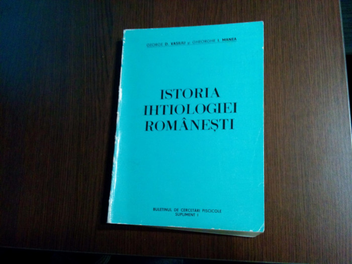 ISTORIA IHTIOLOGIEI ROMANESTI - George D. Vasiliu, Gheorghe I. Manea - 1987