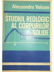 Alecsandru Vaicum - Studiul reologic al corpurilor solide (Editia: 1978) foto