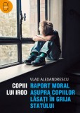 Copiii lui Irod. Raport moral asupra copiilor lasati in grija statului (pdf)
