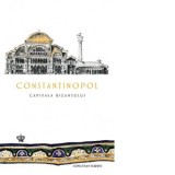 Constantinopol. Capitala Bizantului - Mihai Moroiu, Jonathan Harris