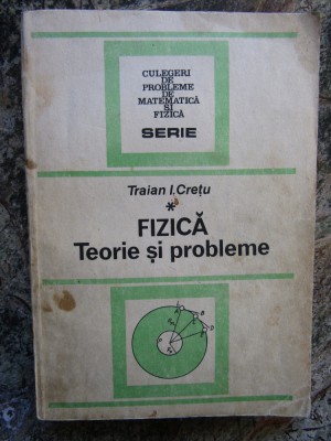 Fizica. Teorie Si Probleme - Traian I. Cretu foto
