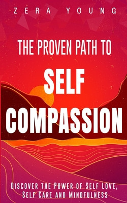 The Proven Path to Self-Compassion: Discover the Power of Self-Love, Self-Care &amp;amp; Mindfulness foto