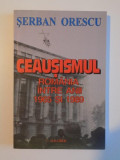 CEAUSISMUL. ROMANIA INTRE ANII 1965 SI 1989 - SERBAN ORESCU