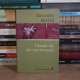 ALEXANDRU MATEI - ULTIMELE ZILE DIN VIATA LITERATURII _ LITERATURA FRANCEZA CONTEMPORANA , 2008 *