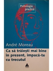 Andre Moreau - Ca sa traiesti mai bine in prezent, impaca-te cu trecutul (Editia: 2006) foto