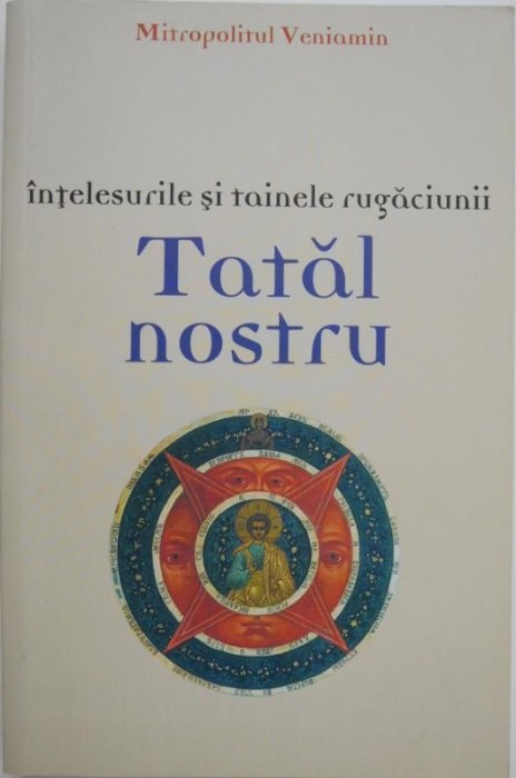 Intelesurile si tainele rugaciunii Tatalui nostru - Mitropolitul Veniamin