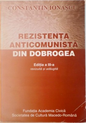 REZISTENTA ANTICOMUNISTA DIN DOBROGEA, EDITIA A III-A REVIZUITA SI ADAUGITA de CONSTANTIN IONASCU, 2011 foto